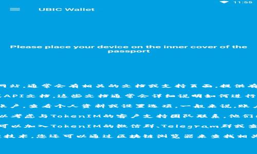 要查找TokenIM的授权信息，您可以按照以下步骤进行：

1. **访问官方网站**：首先，您可以访问TokenIM的官方网站，通常会有相关的文档或支持页面，提供有关授权和访问权限的信息。

2. **用户手册及文档**：查找TokenIM提供的用户手册或API文档。这些文档通常会详细说明如何进行授权，以及如何查看和管理您的TokenIM授权。

3. **登录账户**：如果您拥有TokenIM账户，请登录您的账户，查看个人资料或设置选项。一般来说，账户的安全和授权设置会在这里列出。

4. **联系支持团队**：如果您在查找过程中遇到困难，可以考虑与TokenIM的客户支持团队联系。他们能够提供专业的指导和帮助。

5. **社区论坛或社交媒体**：许多项目都有社区支持，您可以加入TokenIM的微信群、Telegram群或查看相关的Reddit、GitHub社区，获取其他用户的经验分享。

6. **查看区块链浏览器**：如果TokenIM使用的是区块链技术，您还可以通过区块链浏览器来查找相关的交易或授权信息。

如果您有进一步的问题或需要具体的步骤，欢迎提出！