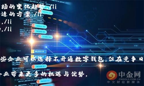 在数字经济迅猛发展的今天，数字钱包已成为很多企业日常运营的重要组成部分。是否可以不开通数字钱包，取决于企业的具体情况、行业特性以及目标受众。以下将从不同角度探讨这个问题。

一、数字钱包的定义与作用
数字钱包是一种电子支付工具，用户可以通过手机或电脑进行在线支付、存储和管理资金。使用数字钱包，消费者可以便捷地进行购物、转账和支付账单。在企业层面，数字钱包则提供了高效的交易处理和快速的资金流动。

二、不开通数字钱包的可能性
一些企业确实可以选择不开通数字钱包。以下是几个可能的情景：
ul
    listrong传统行业的企业：/strong例如，一些传统的零售店或服务提供商，依然可能侧重于现金交易或信用卡支付。如果他们的客户群体更偏好现金支付，企业可能认为没有必要开通数字钱包。/li
    listrong市场需求不强：/strong如果企业所在的市场数字支付的需求不强，企业可能会认为不开通数字钱包是合理的选择。比如，一些地方性小商店，客户不愿意使用电子支付。/li
    listrong技术和成本问题：/strong对一些小型企业来说，开通数字钱包可能需要一定的技术支持和资金投入。如果企业没有足够的资源或技术能力，可能会选择不启用数字钱包。/li
/ul

三、不开通数字钱包的潜在风险
尽管某些企业选择不开通数字钱包，但这将可能导致一些长期的风险：
ul
    listrong失去市场份额：/strong在数字化支付日益普及的今天，不开通数字钱包的企业可能会逐渐失去年轻消费者。这类消费者习惯于无缝的购物体验，倾向于使用移动支付。/li
    listrong降低竞争力：/strong与其他竞争对手相比，未开通数字钱包的企业可能在支付方式上显得逊色。这会直接影响顾客的购买意愿，从而损失销售机会。/li
    listrong品牌形象：/strong在现代商业环境中，数字支付通常被视为科技先进、现代化的象征。如果企业未跟上这一趋势，可能会影响品牌形象和公众认可度。/li
/ul

四、数字钱包的优势
选择开通数字钱包的企业能够获得多方面的优势：
ul
    listrong提高交易效率：/strong数字钱包的交易速度快，能够显著提升消费者的购物体验。消费者不需要携带现金或信用卡，只需使用手机即可完成交易。/li
    listrong简化财务管理：/strong通过数字钱包，企业可以更轻松地追踪销售记录、管理现金流和财务数据。这对于中小型企业来说，尤其重要。/li
    listrong增强客户粘性：/strong许多数字钱包平台提供优惠和积分体系，这可以有效增强客户的忠诚度。吸引客户使用数字钱包，企业也能通过优惠活动来推动销售。/li
/ul

五、最佳实践建议
对于那些考虑开通数字钱包的企业，可以考虑以下最佳实践：
ul
    listrong了解市场需求：/strong在决定是否开通数字钱包之前，企业需要了解目标客户的支付偏好以及市场的变化趋势。/li
    listrong选择合适的支付平台：/strong市场上存在多种数字钱包服务商，企业需要根据自身的需求选择合适的方案。/li
    listrong提升员工技能：/strong确保员工具备处理数字支付和客户支持的能力，以便顺利应对顾客的问题。/li
    listrong推广数字钱包使用：/strong通过营销活动鼓励顾客使用数字钱包，比如提供支付折扣或积分奖励。/li
/ul

六、结论
在当今数字经济时代，企业是否选择开通数字钱包需根据自身的经营状况、市场环境和客户需求来决定。尽管有些企业可以选择不开通数字钱包，但在竞争日益激烈的市场中，积极拥抱数字化转型势在必行。希望以上信息能帮助企业在这一关键决策中找到准确的方向。

通过以上分析，我们可以确认，虽然某些企业可以选择不开通数字钱包，但在长远的发展中，开通数字钱包将为企业带来更多的机遇与优势。