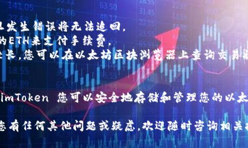 要将以太坊（ETH）转到 imToken 钱包，您可以按照以下步骤进行操作。这个过程简单易懂，包括从交易所或其他钱包转账的具体步骤。

步骤一：下载并安装 imToken 钱包
首先，确保您的设备上已经安装了 imToken 钱包。如果尚未下载，您可以在官方的 imToken 网站或各大应用商店（如 Apple App Store 和 Google Play Store）中找到它。

步骤二：创建或导入钱包
打开 imToken 应用后，如果您是新用户，可以选择“创建钱包”，根据提示设置密码并备份您的助记词。如果您已有钱包，也可以选择“导入钱包”，输入助记词或私钥。

步骤三：获取 imToken 钱包地址
在钱包界面，选择“以太坊”作为区块链类型，然后点击“接收”或“收款”。您会看到一个以太坊地址，通常是以“0x”开头的一串字符。请务必复制这个地址，以便接下来的转账操作。

步骤四：登录到交易所或其他钱包
如果您是在交易所（例如 Binance、Coinbase 等）进行转账，您需要先登录到您的交易所账户。如果您对收款地址有疑虑，请在转账前多次核对地址的正确性。

步骤五：发起转账
在交易所或其他钱包中，找到“提现”或“转账”选项。输入您在 imToken 中复制的以太坊地址，并填写要转账的 ETH 数量。在提取交易时，请务必确认所有信息无误。

步骤六：确认交易
在确认转账之前，您可能需要输入交易密码或进行双重身份验证。确认无误后，您可以提交转账请求。

步骤七：交易确认与到账
一般来说，转账需要一定的时间来确认。具体的到账时间会受到以太坊网络状态的影响。您可以在 imToken 中的以太坊账户中查看是否到账，通常会显示交易记录。

注意事项
1. 确认收款地址：在转账时，务必核对地址，确保无误。因为转账是不可逆的，一旦发生错误将无法追回。
2. 交易费用：在进行转账时，请注意交易费用（Gas Fee），确保您账户中有足够的ETH来支付手续费。
3. 网络状态：ETH网络的拥堵状况会影响转账速度。在高峰期，转账时间可能会较长，您可以在以太坊区块浏览器上查询交易状态。

总结
将 ETH 转到 imToken 钱包的过程简单明了，只需要几个步骤即可完成。通过 imToken 您可以安全地存储和管理您的以太坊资产。同时，记得时常关注钱包的安全性，定期备份助记词，以确保资产的安全。

希望这篇文章能为您提供清晰的指导，帮助您轻松完成 ETH 的转账过程。如果您有任何其他问题或疑虑，欢迎随时咨询相关技术支持。