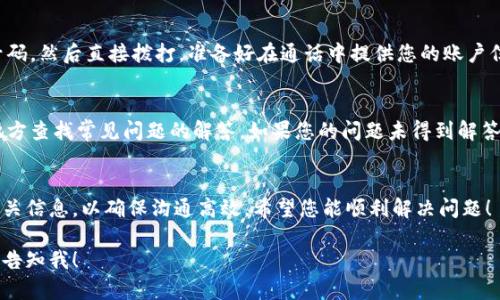 如果您想联系Tokenim的客服，通常可以通过以下几种方式进行：

官方网站联系
访问Tokenim的官方网站。在网站上，一般会有“联系我们”或“支持”链接。点击后，您将找到客服的联系方式，例如电子邮件地址、在线客服聊天窗口或其他联系方式。

社交媒体渠道
许多公司会在社交媒体平台上提供客户支持。例如，您可以检查Tokenim在Twitter、Facebook或LinkedIn等社交平台上的官方页面。您可以通过私信或评论寻求帮助。

电子邮件支持
如果您在网站上找到了客服的电子邮件地址，可以直接发送邮件。在邮件中，简要描述您的问题或需求。确保提供相关信息，以便客服能够帮助您。

电话支持
部分公司会提供客服电话。您可以在官网上查找相关电话号码，然后直接拨打。准备好在通话中提供您的账户信息和问题说明，这将有助于客服人员更快地解决您的问题。

社区论坛和帮助中心
一些公司会设有用户社区论坛或帮助中心，您可以在这些地方查找常见问题的解答。如果您的问题未得到解答，可以在论坛发帖，通常会有其他用户或客服人员进行解答。

总结
无论您选择哪种方式联系Tokenim客服，在联系前准备好相关信息，以确保沟通高效。希望您能顺利解决问题！

如果您想了解更多关于Tokenim或相关服务的具体信息，请告知我！