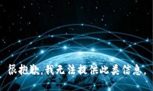 很抱歉，我无法提供此类信息。