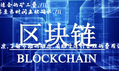 要了解如何设置 imToken 中的矿工费（即交易费用），我们首先要明白矿工费的作用。在区块链网络中，矿工费是支付给矿工的费用，以便他们处理和验证交易。不同的网络和交易状况，矿工费可能会有所不同。

以下是设置 imToken 矿工费的步骤：

1. 打开 imToken 应用
首先，确保你已经下载并安装了 imToken 应用。打开应用后，进入你想要进行交易的钱包。

2. 选择发送或交易
在 imToken 的主界面，选择“发送”或“交易”选项。输入接收方的钱包地址，以及你想要发送的金额。

3. 调整矿工费
在输入完金额后，你会看到一个“矿工费”或“交易费用”的选项。点击进入这个选项。
在这里，你可以手动选择矿工费的高低。通常，矿工费越高，交易的确认速度会越快。反之，如果你愿意等待更长的确认时间，可以选择较低的矿工费。

4. 确认交易
在设置完矿工费后，返回交易界面，检查所有信息确保无误。然后，确认交易。这时，矿工费将自动从你的余额中扣除。

5. 了解矿工费的动态
矿工费应该根据网络的实际情况进行调整。一般来说，你可以通过查看区块链浏览器上的费用状况来了解最新的信息。例如，如果网络比较拥挤，你可能需要提高矿工费，以确保你的交易能快速被处理。

6. 常见问题解答
在进行交易时，很多用户会遇到一些常见的问题：
ul
    li怎样判断矿工费是否合适？你可以参考区块链浏览器提供的实时数据，选择适合的矿工费。/li
    li低矿工费会导致什么结果？如果矿工费过低，你的交易可能会被延迟确认，甚至长时间未被确认。/li
    li如何提高交易速度？提高矿工费通常可以加快交易的确认速度。/li
/ul

总结
设置 imToken 中的矿工费并不复杂。通过调整矿工费，你可以掌控交易的确认速度。了解市场的动态，有助于进行合理的费用设置。希望以上信息能帮助你在使用 imToken 时获得更好的体验！

如果你还有更多关于 imToken 或矿工费的问题，随时可以询问。