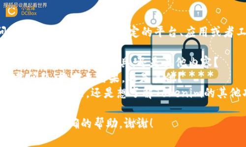 看起来您在提到“tokenim”时遇到了搜索问题。可能是关于某个特定的平台、应用或者工具。为了更好地帮助您，我需要更多的信息：

1. **Tokenim**是指什么？是一个软件、平台、数字货币相关的工具，还是其他内容？
2. **您具体遇到什么问题**？是登录问题、加载问题、搜索无结果，还是其他？
3. **您希望找到什么信息**？是想知道如何解决当前问题，还是想了解Tokenim的其他功能？

请提供更多的上下文或细节信息，以便我为您提供更准确的帮助。谢谢！