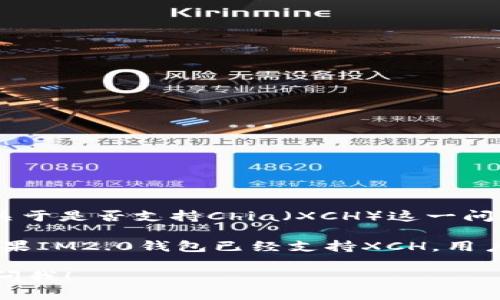 截至我最后的知识更新（2023年10月），IM2.0钱包主要以其对多种数字资产的支持而知名。关于是否支持Chia（XCH）这一问题，最好是直接访问IM2.0钱包的官方网站或者其官方社交媒体，获取最新的支持信息和公告。

Chia（XCH）是一种以绿色环保和低能耗为特点的数字货币，近年来吸引了越来越多的关注。如果IM2.0钱包已经支持XCH，用户可以通过该钱包方便地存储、转账和管理他们的Chia资产。

如果你对IM2.0钱包支持XCH的情况还有其他疑问，或者想了解其它数字货币的信息，请随时问我！