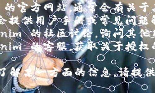 如果你在寻找有关 Tokenim 授权的信息，通常可以在以下几个渠道找到相关内容：

1. **官方网站**：访问 Tokenim 的官方网站，通常会有关于其产品、服务及授权的详细说明。
2. **用户指南/FAQ**：许多公司会提供用户手册或常见问题解答，帮助用户了解如何获得授权。
3. **社区论坛**：可以加入 Tokenim 的社区讨论，询问其他用户关于授权的问题。
4. **客服支持**：直接联系 Tokenim 的客服，获取关于授权的具体帮助和指导。

如果你有更具体的问题或者需要了解某一方面的信息，请提供更多细节，我会尽力帮你解答！