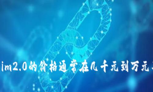 im2.0的价格可能会因地区、购买渠道以及产品的具体配置而有所不同。一般来说，im2.0的价格通常在几千元到万元不等。为了获取准确且最新的价格信息，建议您访问官方商城或授权销售渠道查询。