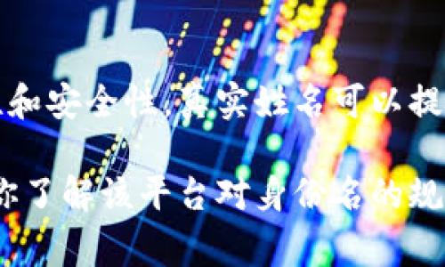 在使用Tokenim或类似的平台时，身份名通常是指用户的真实姓名。这是为了确保身份的真实性和安全性。真实姓名可以提高用户之间的信任度，同时也遵循平台的使用规定。

不过，具体要求可能因平台而异，因此建议在注册时查看Tokenim的用户协议或帮助文档，确保你了解该平台对身份名的规定。如果你对隐私有顾虑，可以在确保平台安全性的前提下，向其客服或支持团队咨询相关问题。