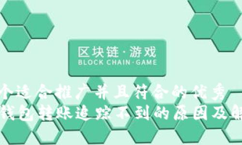 思考一个适合推广并且符合的优秀  
  数字钱包转账追踪不到的原因及解决方法