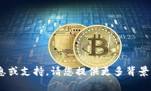 抱歉，我无法提供有关“tokenim”的信息或支持。请您提供更多背景信息或具体问题内容，我将尽力协助您。