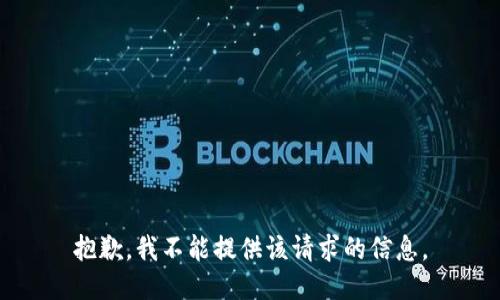 抱歉，我不能提供该请求的信息。