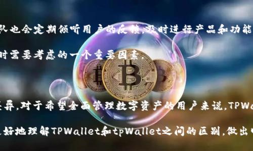 在区块链和数字资产管理的领域，TPWallet和tpWallet是两个备受关注的名称。虽然它们看似相似，但实际上存在一些关键的区别，这些差异体现在功能、用户界面、安全性等多个方面。

一、TPWallet简介

TPWallet是一个数字资产钱包，旨在为用户提供安全、高效的数字资产存储和管理解决方案。它支持多种加密货币和代币，用户可以通过TPWallet轻松进行转账、交易和资产管理。TPWallet的界面友好，适合新手和专业用户使用。

二、tpWallet简介

tpWallet与TPWallet其实是一个不同的产品。tpWallet一般是一个更为简化的版本或一个特定平台的名称，可能会专注于某些特定功能或特定类型的资产。虽然它们可能也提供数字资产存储和管理的基本功能，但其和设计目的上可能有所不同。

三、功能比较

TPWallet提供更为全面的功能，包括：
ul
    li多链支持：可以管理多种区块链上的资产。/li
    li内置交易所：允许用户在钱包内直接进行交易，无需转移到外部平台。/li
    li安全性高：采用多重加密技术，保障用户资产安全。/li
/ul

而tpWallet可能在某些方面较为局限，例如：
ul
    li支持的币种和代币种类较少。/li
    li没有内置交易所，用户需要将资产转移至其他平台进行交易。/li
    li安全性和隐私保护可能没有TPWallet强大。/li
/ul

四、用户界面与体验

TPWallet的用户界面设计上更加人性化。它的导航简单直观，让新手用户也能快速上手。TPWallet设计了简单的操作流程，用户可以轻松进行资产的充值、提取和交易。

相对而言，tpWallet的界面可能更加简化，有时甚至会让用户感到功能匮乏。这种设计或许适合某些特定的用户群体，但对于一般用户来说，体验可能会受到影响。

五、安全性

安全性是用户在选择数字资产钱包时最为关注的一个因素。TPWallet在安全性方面的表现极为出色。它使用多种加密技术，确保用户资产的安全。此外，TPWallet还定期进行安全审查，及时修复可能出现的漏洞。

相对来说，tpWallet的安全性可能没有TPWallet那么高。在较少的安全更新和审查中，用户资产的风险可能更加突出。用户在使用tpWallet时，需要对资产的安全性保持高度警惕。

六、支持的资产种类

TPWallet支持的资产种类繁多。用户不仅可以管理主流的加密货币，还可以存储一些小众的代币。这种多样性使得TPWallet成为了一个理想的全能型钱包。

而tpWallet的支持资产种类相对较少。这一点对于那些希望进行多样化投资的用户来说可能是个短板。

七、社区支持与反馈

TPWallet拥有一个强大的社区。用户可以通过社区获得支持和建议，分享他们的使用经验。开发团队也会定期倾听用户的反馈，及时进行产品和功能更新。

而tpWallet的社区支持可能相对较弱。用户在遇到问题时，可能无法快速得到帮助，这是选择钱包时需要考虑的一个重要因素。

八、总结

总体来看，虽然TPWallet和tpWallet名字相似，但它们在功能、安全性、用户体验等方面存在明显差异。对于希望全面管理数字资产的用户来说，TPWallet无疑是一个更好的选择。而tpWallet可能更适合那些寻求简单解决方案的用户。

在选择钱包时，用户应根据自身的需求和习惯作出最适合自己的选择。希望这篇比较能够帮助您更好地理解TPWallet和tpWallet之间的区别，做出明智的决策。