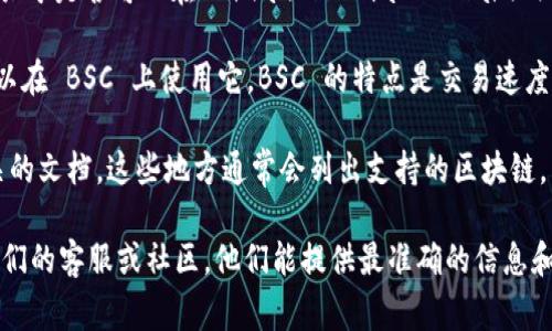 Tokenim 是一种基于区块链的代币创建工具，支持多个链的兼容性。关于是否可以在 Binance Smart Chain (BSC) 上使用 Tokenim，通常取决于该平台是否提供对 BSC 的支持。

在很多情况下, 如果 Tokenim 支持创建 BSC 兼容的代币，你就可以在 BSC 上使用它。BSC 的特点是交易速度快、费用低，非常适合进行各种类型的交易和开发。

要确认 Tokenim 是否支持 BSC，你可以查看他们的官方网站或相关的文档。这些地方通常会列出支持的区块链，以及如何在这些网络上创建和管理代币的信息。

如果你在使用 Tokenim 创建代币时遇到具体问题，建议直接咨询他们的客服或社区，他们能提供最准确的信息和帮助。