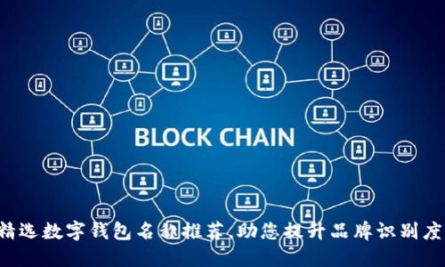 精选数字钱包名称推荐，助您提升品牌识别度！