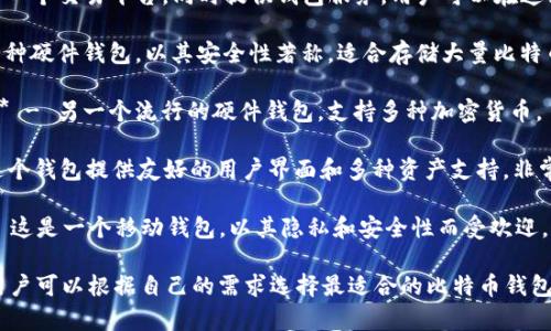 比特币钱包有很多种，以下是一些常见的比特币钱包名称：

1. **Blockchain Wallet** - 一个流行的在线钱包，用户可以方便地管理比特币。

2. **Electrum** - 这是一个轻量级的钱包，特别适合那些需要更高安全性的用户。

3. **Coinbase** - 一个交易平台，同时提供钱包服务，用户可以在这里购买和存储比特币。

4. **Trezor** - 一种硬件钱包，以其安全性著称，适合存储大量比特币。

5. **Ledger Nano** - 另一个流行的硬件钱包，支持多种加密货币。

6. **Exodus** - 这个钱包提供友好的用户界面和多种资产支持，非常适合初学者。

7. **Mycelium** - 这是一个移动钱包，以其隐私和安全性而受欢迎。

以上只是一些例子，用户可以根据自己的需求选择最适合的比特币钱包。