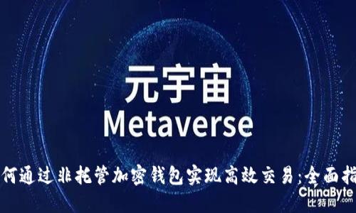 如何通过非托管加密钱包实现高效交易：全面指南