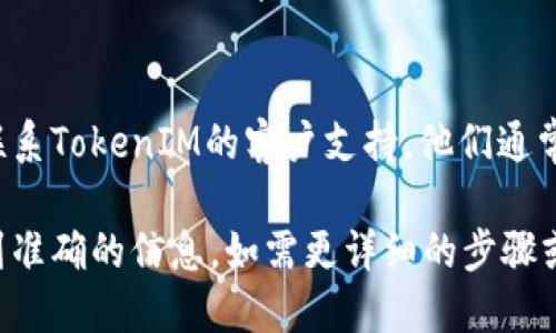 要查看TokenIM的授权信息，您可以根据以下步骤进行操作：

访问TokenIM官网
首先，您需要访问TokenIM的官方网站。访问官网可以让您获取最新的产品信息和用户指南。

登录您的账户
如果您已经注册了TokenIM账号，您需要登录账户。输入您的用户名和密码，然后点击登录按钮。

查看账户设置
登录后，通常在账户的个人信息或者设置中，您可以找到“授权”或“安全设置”选项。点击进入这个选项。

查看授权信息
在“授权”或“安全设置”页面中，您可以看到与您的账户相关的所有授权记录。这可能包括应用授权、设备授权和API密钥等信息。

如何管理授权
如果您发现不再使用的授权项，可以选择取消授权或删除相应的密钥。这有助于保护您的账户安全。

支持与帮助
如果您在查看或管理授权信息时遇到问题，可以联系TokenIM的客户支持。他们通常会提供详细的帮助和指导。

请根据具体的产品页面和选项进行调整，确保找到准确的信息。如需更详细的步骤或指引，建议查阅TokenIM的官方文档或帮助中心。