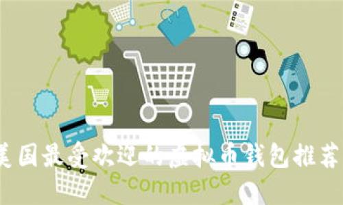 2023年美国最受欢迎的虚拟币钱包推荐及其优势