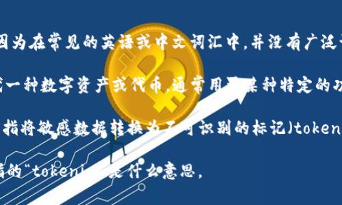 “Tokenim” 可能是一个拼写错误或特定领域内的术语，因为在常见的英语或中文词汇中，并没有广泛认可的定义。可能的解释包括：

1. **Token**：在区块链和加密货币领域，