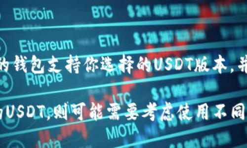 狐狸钱包（MetaMask）本身主要是为以太坊及其相应的代币提供支持，包括通过ERC20标准发行的USDT。如果你想使用USDT，在狐狸钱包中，你可以与基于以太坊的USDT进行交互。

不过，随着技术的发展，现在还有其他一些区块链平台也支持USDT，例如：

1. **Tron（TRC20）**：在Tron区块链上发行的USDT版本，转账速度快，手续费低。
2. **Binance Smart Chain（BEP20）**：在币安智能链上的USDT，也受到了很多用户的欢迎。
3. **Avalanche、Solana 等其他链**：这些链上也有相应的USDT版本。

需要注意的是，不同的USDT版本在转账时所需的网络和钱包可能会有所不同。在选择和使用时，请确保你的钱包支持你选择的USDT版本，并且确认网络的相应费用和速度。同时，确保你使用的是官方或受信任的钱包应用，保护好自己的数字资产。

总之，如果你正在使用狐狸钱包，并想使用USDT，请确保你是基于以太坊的USDT。如果希望尝试其他链上的USDT，则可能需要考虑使用不同的钱包应用或交叉链服务。