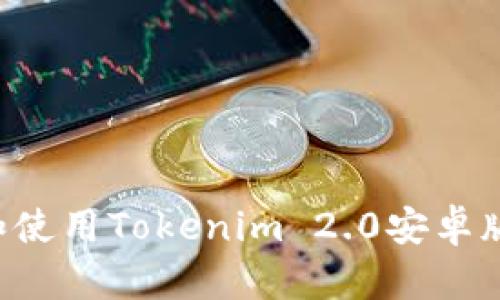 如何顺利下载和使用Tokenim 2.0安卓版：一步一步指南