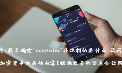 看起来你在询问如何使用或下载某种“tokenim”工具或相关内容。不过，我不确定“tokenim”具体指的是什么。请问你能提供更多的背景或细节吗？这样我可以帮助你更好地解决问题。 

例如，“tokenim”是否指某个特定的软件、游戏、应用程序，或者是某种加密货币相关的内容？提供更多的信息会让我能够更准确地帮助你。