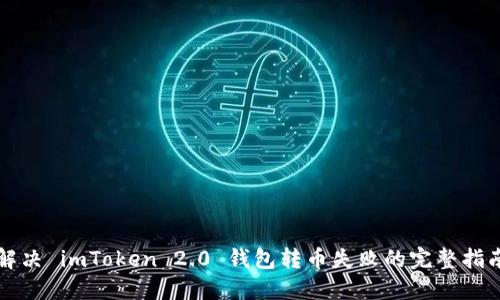 解决 imToken 2.0 钱包转币失败的完整指南