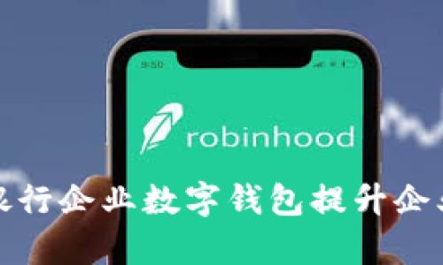 如何利用交通银行企业数字钱包提升企业财务管理效率