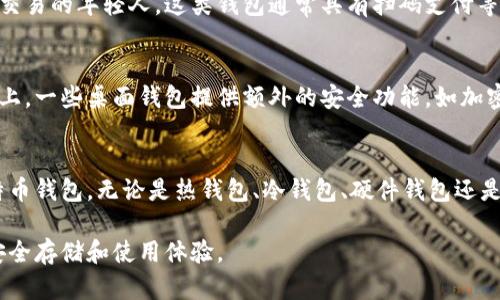 比特币的钱包类型主要可以分为以下几种，每种类型都有其独特的特点和使用场景。以下是主要的钱包类型及其详细介绍：

1. 软件钱包
软件钱包是指安装在计算机或移动设备上的程序。这类钱包通常非常容易使用，适合频繁交易的用户。软件钱包又可分为热钱包和冷钱包。

h41.1 热钱包/h4
热钱包是指常常连接到互联网的钱包。这种钱包方便用户随时随地进行交易，非常适合日常的小额支付。例如，许多比特币交易所提供热钱包服务，用户可以通过交易所的界面轻松管理自己的资产。然而，热钱包的安全性相对较低，容易受到黑客攻击。

h41.2 冷钱包/h4
冷钱包则是与互联网隔离的钱包，通常以硬件钱包的形态存在。因为其离线存储，冷钱包提供了更高的安全性，适合存储大量比特币，防止黑客攻击。用户只有在需要时才将其连接到互联网，从而减少被盗的风险。

2. 硬件钱包
硬件钱包是一种专用的设备，用于安全存储比特币及其他加密货币的私钥。这种钱包的安全性非常高，用户的私钥不在网络上暴露。常见的硬件钱包有Ledger和Trezor。这些设备通常具备良好的用户界面和较高的安全标准，适合长期投资者使用。

3. 纸钱包
纸钱包是将比特币的私钥和公钥打印在纸上的一种存储方式。此方法绝对安全，因为纸钱包不与互联网连接。然而，如果不小心丢失或损坏这张纸，则可能导致资产的永久丢失。因此，纸钱包适合那些希望长期持有比特币并且能够妥善保管的用户。

4. 移动钱包
移动钱包是安装在智能手机上的应用。它使用户可以随时随地进行比特币的收发和管理，适合喜欢使用手机进行交易的年轻人。这类钱包通常具有扫码支付等便捷功能。然而，移动钱包的安全性受到手机的安全性影响，用户应该定期更新应用，并开启双重验证等安全措施。

5. 桌面钱包
桌面钱包是安装在用户个人计算机上的软件。这类钱包能给用户提供更大的控制权，因为私钥仅存储在本地设备上。一些桌面钱包提供额外的安全功能，如加密用户数据和设置密码。然而，用户需要确保计算机的安全，避免受到病毒等网络攻击。

总结
选择适合自己需求的钱包类型非常重要。用户应考虑自己的使用场景、交易频率和安全需求，来选择最合适的比特币钱包。无论是热钱包、冷钱包、硬件钱包还是纸钱包，各有各的优缺点，了解这些信息能帮助用户更好地保护自己的比特币资产。

通过以上的详细介绍，您可以更加清楚地了解比特币钱包的类型及其特点，选择最适合您的钱包，提高比特币的安全存储和使用体验。