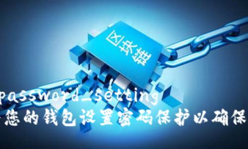 wallet_password_setting
  如何为您的钱包设置密码保护以确保资金安全