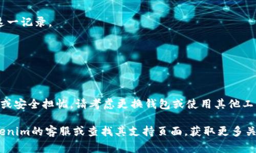 要删除Tokenim的转账记录，需了解这是一个区块链钱包，通常在区块链上进行的交易是不可逆的，也就是说，一旦转账记录在区块链上生成，就无法被删除或修改。这是区块链技术本身的特性，确保了交易的透明性和不可伪造性。

然而，如果你针对的是钱包应用内的记录（例如交易历史或账单等），可以采取以下步骤来清理应用内的数据：

步骤一：登录Tokenim应用
打开你的Tokenim应用，输入你的账号信息，安全登录到你的钱包。

步骤二：访问交易记录
在主界面上，找到并点击“交易记录”或者“历史交易”选项。这会显示你与Tokenim相关的所有交易。

步骤三：选择要删除的记录
在交易记录列表中，找到你想要删除的记录。通常会有一个小的图标或按钮，允许你选择该记录。

步骤四：删除记录
选择记录后，查看界面中是否有“删除”或“清除历史”的选项。点击这个按钮按提示确认删除这一记录。

步骤五：确认删除
系统可能会要求你再次确认删除操作。请仔细确认，以免误删重要记录。

其他事项
请注意，虽然你可以清理应用内的记录，但区块链上的实际转账数据将一直存在。若你有隐私或安全担忧，请考虑更换钱包或使用其他工具来管理资金安全。

如果在应用中没有找到删除选项，可能是由于Tokenim特定的设计限制。你可以考虑联系Tokenim的客服或查找其支持页面，获取更多关于管理记录的信息。