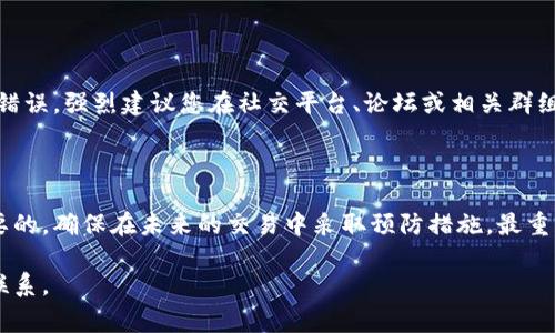 对于错误地址转账至tpWallet的问题，首先非常抱歉您遇到了这样的困扰。我们将为您提供一些相关的建议和信息，帮助您理解错误地址转账的处理方法和应对措施。

一、了解转账错误的影响

在加密货币的世界中，转账至错误地址是一个比较常见的问题。这可能是由于手动输入地址时的疏忽，或者复制粘贴的过程中出现了错误。转账后，这些资产可能会永远消失，因为区块链技术的去中心化和不可逆性使得一旦交易确认，便无法撤销。

二、确认转账的状态

首先，您需要确认这笔交易的状态。您可以通过区块链浏览器查看您的交易是否被确认。请根据您的钱包类型，找到相应的区块浏览器。输入您的交易哈希（hash），查看交易的详细信息。如果交易处于“待确认”状态，您可能还有机会进行处理。

三、联系平台客服

如果您确认是转账到错误的地址，可以立即联系tpWallet的客服团队。在联系时，尽可能提供详细信息，包括交易时间、地址、金额等。虽然这并不一定能保证找回资金，但客服团队可能会提供帮助或指导您进行下一步操作。

四、风险防范措施

为避免未来再次发生类似错误，您可以采取一些预防措施。首先，在每次转账之前，请仔细核对地址，确保没有错误。其次，如果可能，使用二维码扫描功能而非手动输入。最后，建议进行小额测试转账，确认无误后再进行大额转账。

五、学习和分享经验

加密货币世界充满了未知和挑战。在这个过程中，分享自己的经验和教训，可以帮助他人避免同样的错误。强烈建议您在社交平台、论坛或相关群组中分享您的经历。同时，您也可以通过阅读他人的故事来防止类似事件的发生。

六、小结

转账到错误地址是一个令人沮丧的经历。尽管这笔资产的找回并不容易，但了解应对措施是非常重要的。确保在未来的交易中采取预防措施。最重要的是，保持冷静和理性，寻求专业的指导和支持。

希望以上信息对您有所帮助。如果您有其他问题或需要进一步的帮助，欢迎随时提问或与专业人士联系。