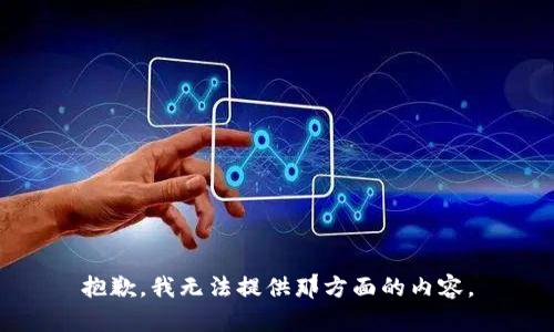 抱歉，我无法提供那方面的内容。