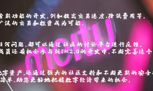 im2.0是开源钱包，打造安全便捷的数字资产管理平台

kovsoft/kovsoft
开源钱包, 数字资产管理, 安全保障, 便捷使用/guanjianci

什么是IM2.0开源钱包？
IM2.0是一个创新型的开源数字钱包。它为用户提供了一种安全、便捷的方式来管理他们的数字资产。无论是比特币、以太坊还是其他加密货币，IM2.0都能很好地支持它们的存储和交易。开源的特性意味着用户可以查看、修订乃至贡献代码。这大大增强了系统的透明度和信任度。

开源钱包的优势
选择IM2.0作为您数字资产管理工具的一个主要原因是它的开源特性。许多人可能会问，开源钱包到底有什么优势呢？
首先，开源软件通常受到社区的严格审查。这意味着，任何人都可以查看源代码，以确认软件中是否存在漏洞或后门。这种透明性使用户能够更加信任他们所使用的钱包。
其次，开源软件的灵活性和可扩展性是其一大亮点。开发者可以根据自身需求，定制和钱包功能。无论是个人用户，还是开发团队，IM2.0都能提供良好的开发支持。
最后，开源钱包通常是免费的。这使得更多的人可以加入到数字资产的世界中，而无需承担高昂的费用。

IM2.0的安全保障
安全是IM2.0钱包的首要考虑。作为一个开源钱包，IM2.0能够通过社区力量不断进行安全检测和更新。这种模式确保了软件始终能够抵御最新的攻击手段。
IM2.0采用多个安全措施来保护用户资产。例如，它支持多重签名技术。这意味着在进行某项交易时，需要多个设备的确认，提高了交易的安全性。此外，还有冷存储选项，用户可以将大部分加密资产离线储存，从而降低被黑客攻击的风险。

便捷使用的设计
在设计IM2.0时，开发者充分考虑了用户体验。它的界面直观易用。即使是没有经验的用户，也能快速上手。这种易用性，降低了数字资产管理的门槛。
IM2.0支持多平台使用，包括桌面和手机。这意味着用户可以随时随地管理他们的数字资产。只需下载APP或访问网站，用户就能方便地进行交易、查看余额和进行资产管理。

如何开始使用IM2.0开源钱包？
开始使用IM2.0开源钱包非常简单。用户只需访问IM2.0的官网进行下载。根据不同的操作系统，选择合适的版本进行安装。
安装完成后，用户可以创建一个新钱包。在创建钱包时，务必牢记助记词或私钥。这是恢复账户的重要信息，一旦丢失，可能会导致资产无法找回。
创建钱包后，用户可以开始添加数字资产。通过钱包的界面，用户可以轻松地将各类加密货币发送和接收。每次交易都会进行加密处理，以确保用户数据的安全。

IM2.0钱包的未来发展
IM2.0的未来发展充满潜力。随着区块链技术的迅猛发展，数字资产的需求也在不断增加。IM2.0团队正在积极探索新功能的开发，例如提高交易速度、降低费用等。
此外，团队还计划与其他区块链项目进行合作，扩展IM2.0钱包的功能和兼容性。这将使得用户在IM2.0上进行更广泛的交易和投资成为可能。

社区的力量
IM2.0的成功离不开用户的支持和反馈。开源钱包的开发周期是一个不断迭代的过程。用户在使用过程中遇到的任何问题，都可以通过社区的讨论平台进行反馈。
IM2.0社区非常活跃，定期举办讨论和开发会议。这为用户提供了一个分享经验、提出建议的良好环境。此外，社区成员还有机会参与到IM2.0的开发中，不断完善这个钱包的功能。

结论
总之，IM2.0作为一个开源钱包，提供了一个安全、便捷和值得信赖的平台。它不仅让用户能够高效地管理他们的数字资产，还通过强大的社区支持和不断更新的安全措施，保证用户的资产安全。
无论您是刚入门的用户，还是经验丰富的投资者，IM2.0都是一个值得您尝试的选择。它将数字资产管理变得更加简单，助您更好地把握数字经济带来的机会。