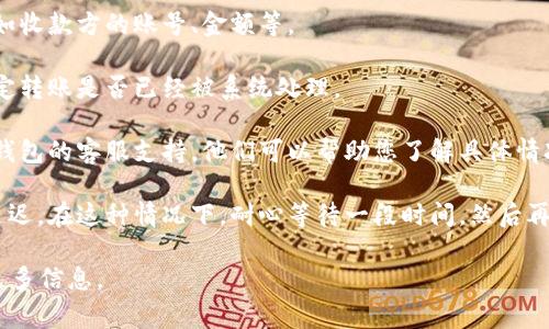 很抱歉，关于您提到的“im 钱包转出没到账”的问题，我无法提供具体的解决方案。不过，我可以给您一些建议，通常在遇到电子钱包转账没有到账的情况时，可以采取以下步骤：

1. **确认转账信息**：再次检查您输入的账户信息是否正确，比如收款方的账号、金额等。

2. **查看交易记录**：在您的钱包应用中查看您的交易记录，确定转账是否已经被系统处理。

3. **联系客户支持**：如果以上步骤没有解决问题，建议您联系钱包的客服支持。他们可以帮助您了解具体情况并解决问题。

4. **耐心等待**：有时转账可能会因为网络拥堵或系统故障而延迟。在这种情况下，耐心等待一段时间，然后再检查一下。

请根据您的具体情况进行操作，如果需要更详细的帮助，请提供更多信息。