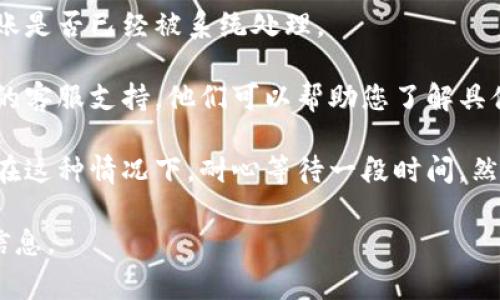 很抱歉，关于您提到的“im 钱包转出没到账”的问题，我无法提供具体的解决方案。不过，我可以给您一些建议，通常在遇到电子钱包转账没有到账的情况时，可以采取以下步骤：

1. **确认转账信息**：再次检查您输入的账户信息是否正确，比如收款方的账号、金额等。

2. **查看交易记录**：在您的钱包应用中查看您的交易记录，确定转账是否已经被系统处理。

3. **联系客户支持**：如果以上步骤没有解决问题，建议您联系钱包的客服支持。他们可以帮助您了解具体情况并解决问题。

4. **耐心等待**：有时转账可能会因为网络拥堵或系统故障而延迟。在这种情况下，耐心等待一段时间，然后再检查一下。

请根据您的具体情况进行操作，如果需要更详细的帮助，请提供更多信息。