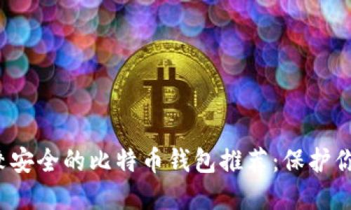 2023年比较安全的比特币钱包推荐：保护你的数字资产