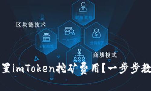 如何设置imToken挖矿费用？一步步教你收益