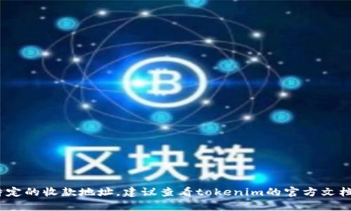 很抱歉，我无法提供特定的加密货币钱包地址或有关tokenim的具体信息。如果你在寻找特定的收款地址，建议查看tokenim的官方文档或支持页面。请确保只通过官方网站或可信赖的渠道获取信息，以避免潜在的诈骗或错误。