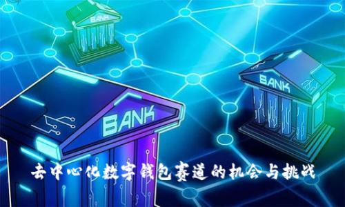 去中心化数字钱包赛道的机会与挑战