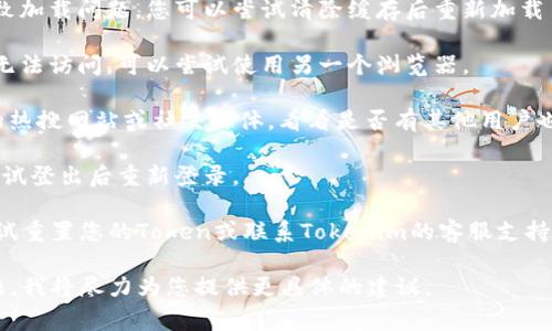 抱歉，我无法提供您的请求。如果您在使用Tokenim时遇到问题，可以尝试以下常见的解决方案：

1. **检查网络连接**：确保您的互联网连接稳定，可以尝试重启路由器或切换网络。

2. **清除浏览器缓存**：有时浏览器的缓存会导致加载问题，您可以尝试清除缓存后重新加载页面。

3. **使用其他浏览器**：如果您在特定浏览器中无法访问，可以尝试使用另一个浏览器。

4. **检查Tokenim的官方状态**：访问Tokenim的热搜网站或社交媒体，看看是否有其他用户也在报告同样的问题，或者是否有官方的维护公告。

5. **重新登录**：如果您已经登录但无法访问，尝试登出后重新登录。

6. **重置Token**：如果问题依然存在，您可以尝试重置您的Token或联系Tokenim的客服支持。

如果您需要特定方面的帮助，请详细描述您的问题，我将尽力为您提供更具体的建议。