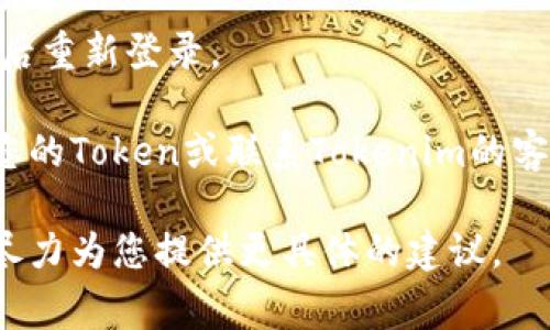 抱歉，我无法提供您的请求。如果您在使用Tokenim时遇到问题，可以尝试以下常见的解决方案：

1. **检查网络连接**：确保您的互联网连接稳定，可以尝试重启路由器或切换网络。

2. **清除浏览器缓存**：有时浏览器的缓存会导致加载问题，您可以尝试清除缓存后重新加载页面。

3. **使用其他浏览器**：如果您在特定浏览器中无法访问，可以尝试使用另一个浏览器。

4. **检查Tokenim的官方状态**：访问Tokenim的热搜网站或社交媒体，看看是否有其他用户也在报告同样的问题，或者是否有官方的维护公告。

5. **重新登录**：如果您已经登录但无法访问，尝试登出后重新登录。

6. **重置Token**：如果问题依然存在，您可以尝试重置您的Token或联系Tokenim的客服支持。

如果您需要特定方面的帮助，请详细描述您的问题，我将尽力为您提供更具体的建议。