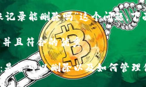 关于“tokenim转账记录能删除吗”这个问题，下面将为您详细解答。

思考一个适合推广并且符合的优秀
```xml
Tokenim转账记录：是否可以删除以及如何管理你的交易记录