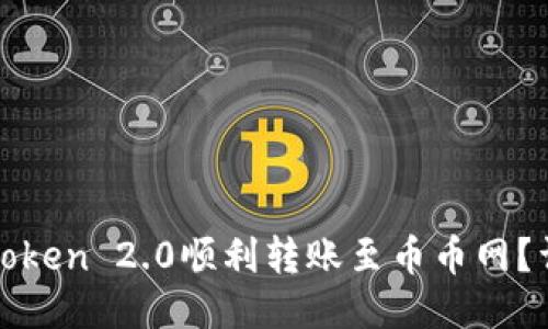 : 如何通过imToken 2.0顺利转账至币币网？详细指南与技巧