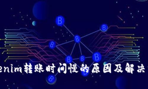 Tokenim转账时间慢的原因及解决方案