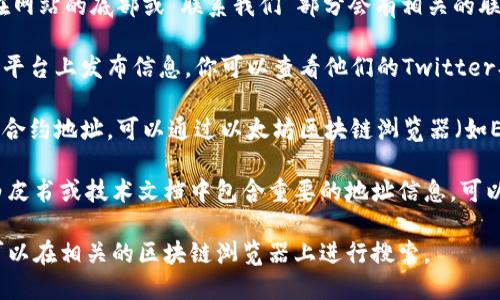 要找到相关的以太坊地址，例如用于获取Tokenim的信息，可以通过以下几种方式进行:

1. **官方网站**: 访问Tokenim的官方网站，通常在网站的底部或“联系我们”部分会有相关的联系方式和地址信息。

2. **社区和社交媒体**: Tokenim可能在社交媒体平台上发布信息，你可以查看他们的Twitter、Telegram等社交媒体以获取最新动态和官方公告。

3. **区块链浏览器**: 如果你知道Tokenim的智能合约地址，可以通过以太坊区块链浏览器（如Etherscan）来查找相关的交易和持有者地址。

4. **白皮书或技术文档**: 许多项目会在它们的白皮书或技术文档中包含重要的地址信息，可以从这些文档中获取。

如果你有更具体的Tokenim地址或代码需要查询，可以在相关的区块链浏览器上进行搜索。