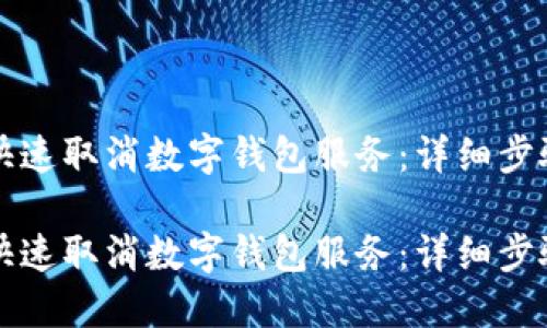 如何快速取消数字钱包服务：详细步骤指南

如何快速取消数字钱包服务：详细步骤指南
