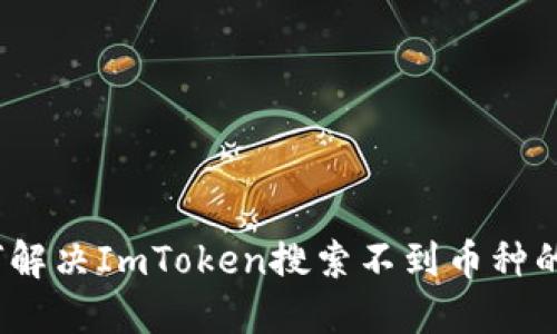: 如何解决ImToken搜索不到币种的问题？