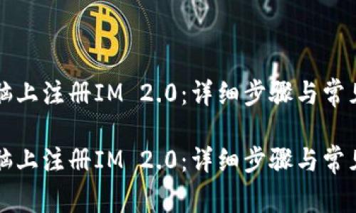 如何在电脑上注册IM 2.0：详细步骤与常见问题解析

如何在电脑上注册IM 2.0：详细步骤与常见问题解析