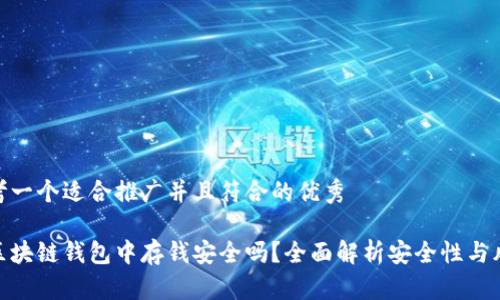 思考一个适合推广并且符合的优秀

在区块链钱包中存钱安全吗？全面解析安全性与风险