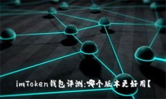 imToken钱包评测：哪个版本更好用？